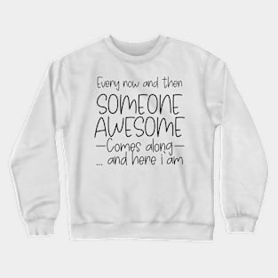 Every Now And Then Someone Awesome Comes Along Crewneck Sweatshirt